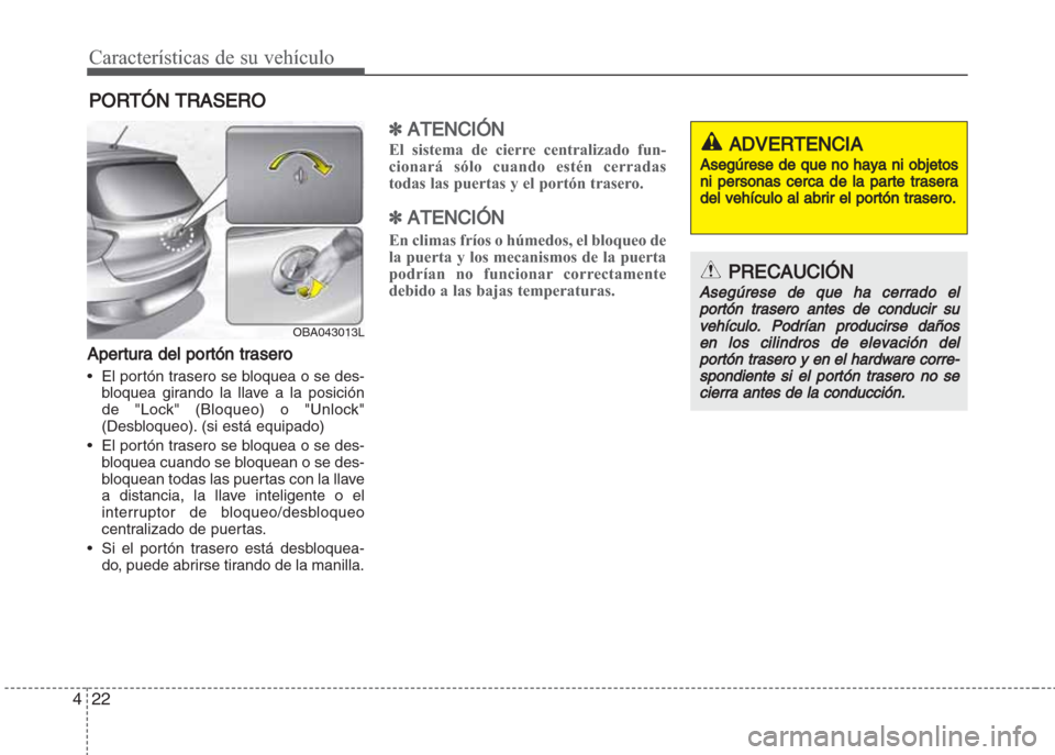 Hyundai Grand i10 2016 Manual del propietario (in Spanish) Características de su vehículo
22 4
Apertura del portón trasero
• El portón trasero se bloquea o se des-
bloquea girando la llave a la posición
de "Lock" (Bloqueo) o "Unlock"
(Desbloqueo). (si Hyundai Grand i10 2016 Manual del propietario (in Spanish) Características de su vehículo
22 4
Apertura del portón trasero
• El portón trasero se bloquea o se des-
bloquea girando la llave a la posición
de "Lock" (Bloqueo) o "Unlock"
(Desbloqueo). (si