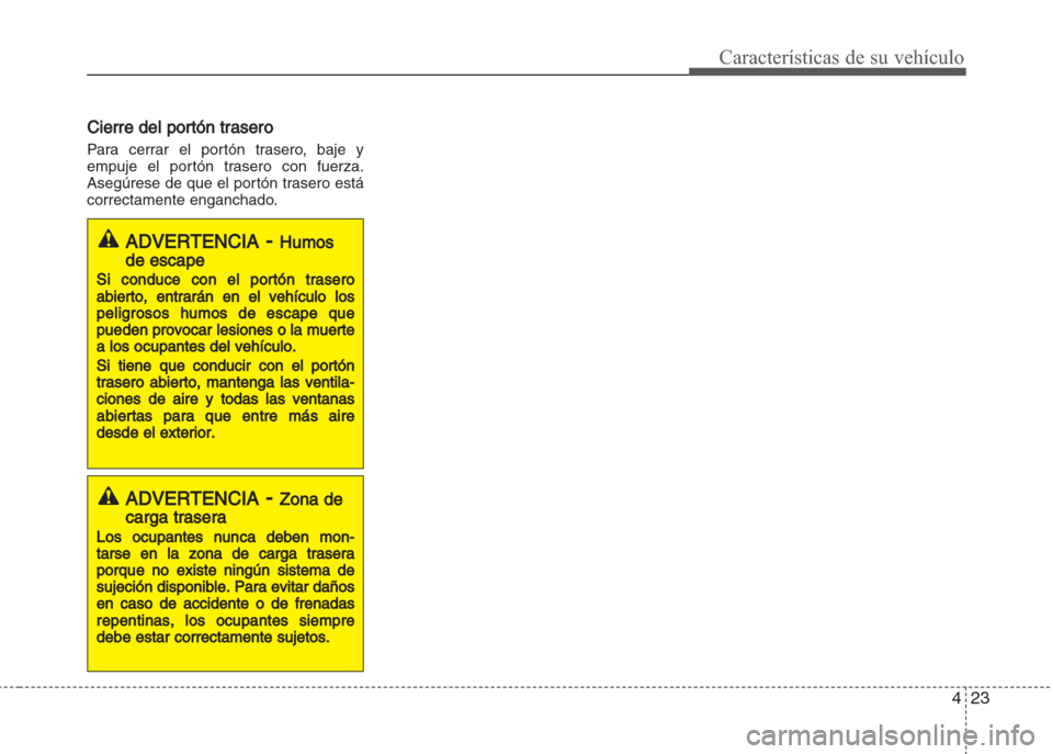 Hyundai Grand i10 2016 Manual del propietario (in Spanish) 423
Características de su vehículo
Cierre del portón trasero
Para cerrar el portón trasero, baje y
empuje el portón trasero con fuerza.
Asegúrese de que el portón trasero está
correctamente en Hyundai Grand i10 2016 Manual del propietario (in Spanish) 423
Características de su vehículo
Cierre del portón trasero
Para cerrar el portón trasero, baje y
empuje el portón trasero con fuerza.
Asegúrese de que el portón trasero está
correctamente en