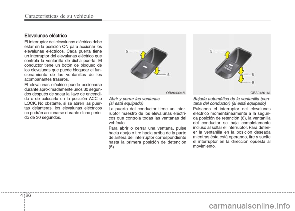 Hyundai Grand i10 2016 Manual del propietario (in Spanish) Características de su vehículo
26 4
Elevalunas eléctrico
El interruptor del elevalunas eléctrico debe
estar en la posición ON para accionar los
elevalunas eléctricos. Cada puerta tiene
un interr Hyundai Grand i10 2016 Manual del propietario (in Spanish) Características de su vehículo
26 4
Elevalunas eléctrico
El interruptor del elevalunas eléctrico debe
estar en la posición ON para accionar los
elevalunas eléctricos. Cada puerta tiene
un interr