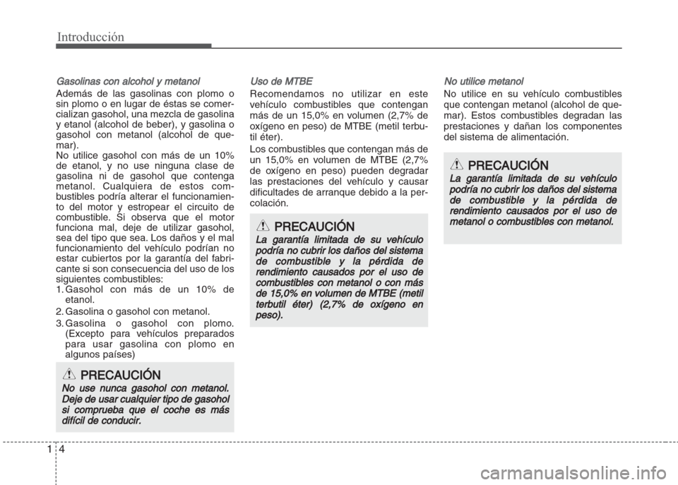 Hyundai Grand i10 2016  Manual del propietario (in Spanish) Introducción
4 1
Gasolinas con alcohol y metanol
Además de las gasolinas con plomo o
sin plomo o en lugar de éstas se comer-
cializan gasohol, una mezcla de gasolina
y etanol (alcohol de beber), y 