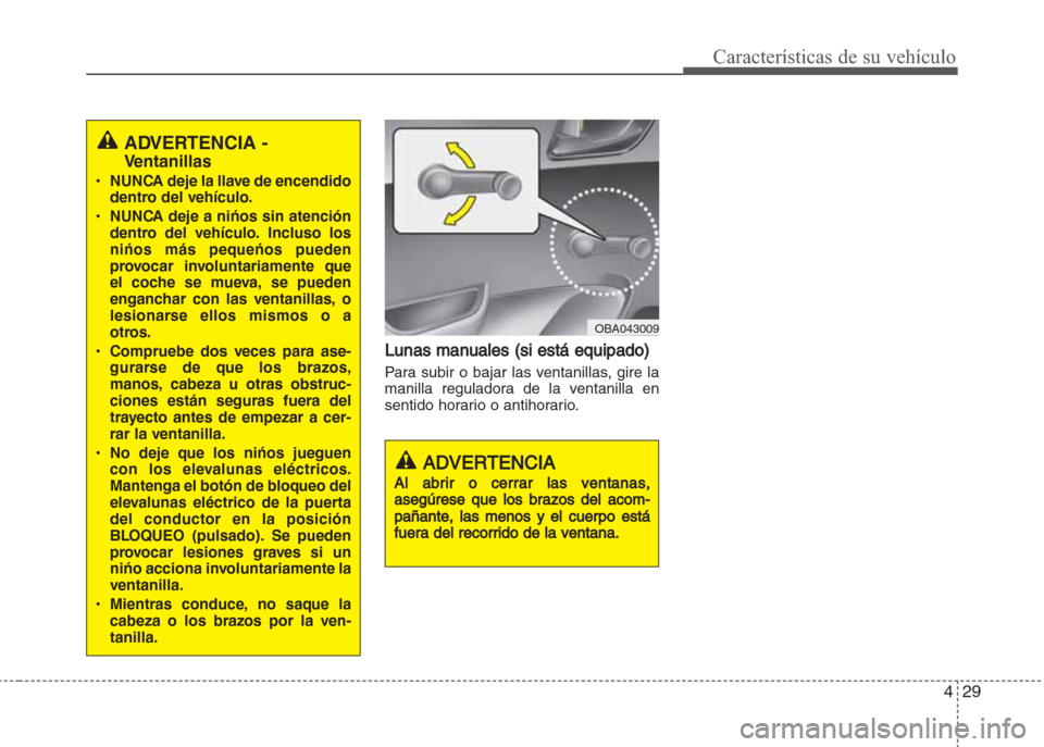 Hyundai Grand i10 2016  Manual del propietario (in Spanish) 429
Características de su vehículo
Lunas manuales (si está equipado)
Para subir o bajar las ventanillas, gire la
manilla reguladora de la ventanilla en
sentido horario o antihorario.
ADVERTENCIA
Al