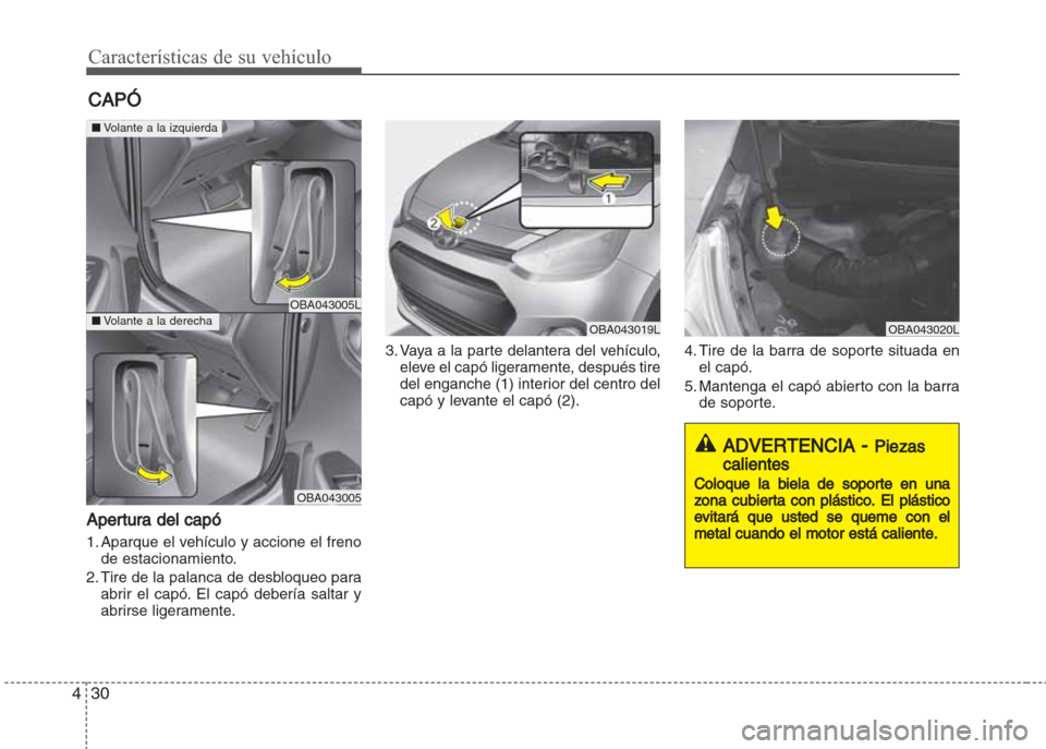 Hyundai Grand i10 2016  Manual del propietario (in Spanish) Características de su vehículo
30 4
Apertura del capó
1. Aparque el vehículo y accione el freno
de estacionamiento.
2. Tire de la palanca de desbloqueo para
abrir el capó. El capó debería salta