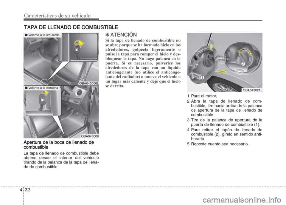 Hyundai Grand i10 2016  Manual del propietario (in Spanish) Características de su vehículo
32 4
Apertura de la boca de llenado de
combustible
La tapa de llenado de combustible debe
abrirse desde el interior del vehículo
tirando de la palanca de la tapa de l