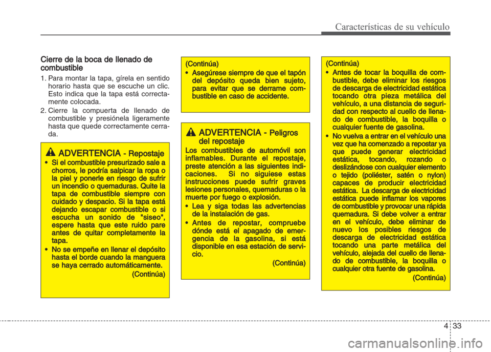 Hyundai Grand i10 2016  Manual del propietario (in Spanish) 433
Características de su vehículo
Cierre de la boca de llenado de
combustible
1. Para montar la tapa, gírela en sentido
horario hasta que se escuche un clic.
Esto indica que la tapa está correcta