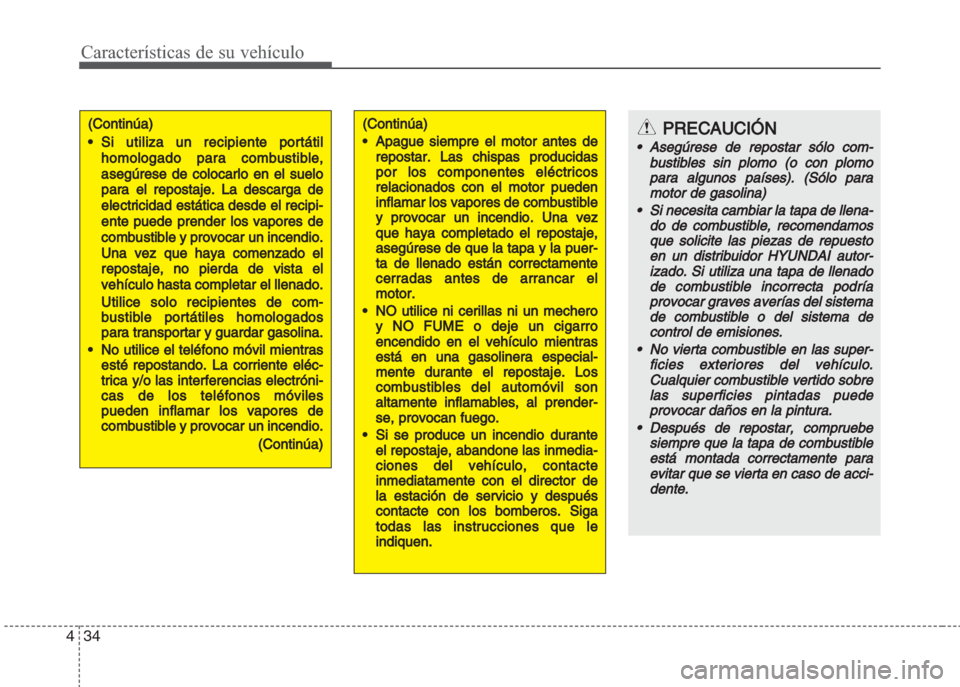 Hyundai Grand i10 2016  Manual del propietario (in Spanish) Características de su vehículo
34 4
(Continúa)
•Si utiliza un recipiente portátil
homologado para combustible,
asegúrese de colocarlo en el 
suelo
para el repostaje. La descarga de
electricidad