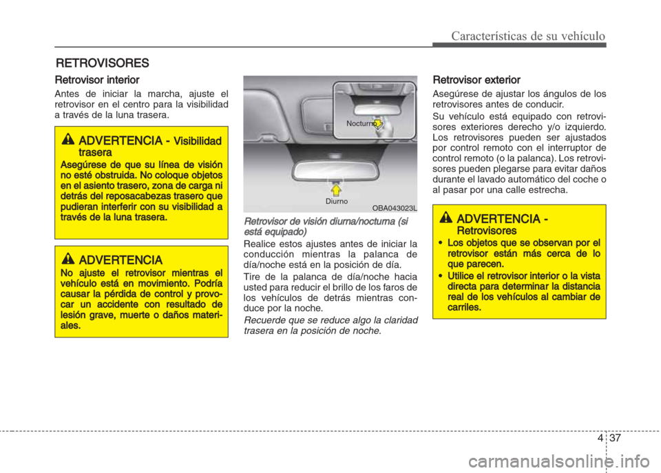 Hyundai Grand i10 2016  Manual del propietario (in Spanish) 437
Características de su vehículo
Retrovisor interior
Antes de iniciar la marcha, ajuste el
retrovisor en el centro para la visibilidad
a través de la luna trasera.
Retrovisor de visión diurna/no