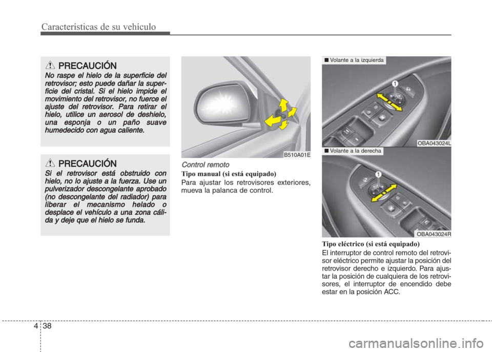 Hyundai Grand i10 2016  Manual del propietario (in Spanish) Características de su vehículo
38 4
Control remoto
Tipo manual (si está equipado)
Para ajustar los retrovisores exteriores,
mueva la palanca de control.
Tipo eléctrico (si está equipado)
El inter