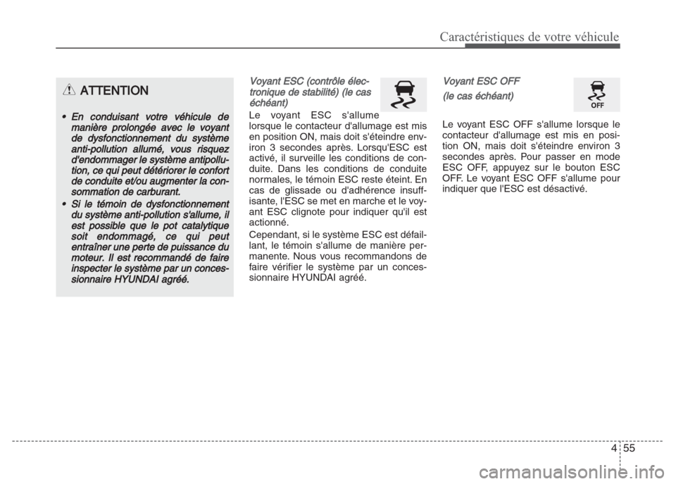 Hyundai Grand i10 2016  Manuel du propriétaire (in French) 455
Caractéristiques de votre véhicule
Voyant ESC (contrôle élec-
tronique de stabilité) (le cas
échéant)
Le voyant ESC sallume
lorsque le contacteur dallumage est mis
en position ON, mais do