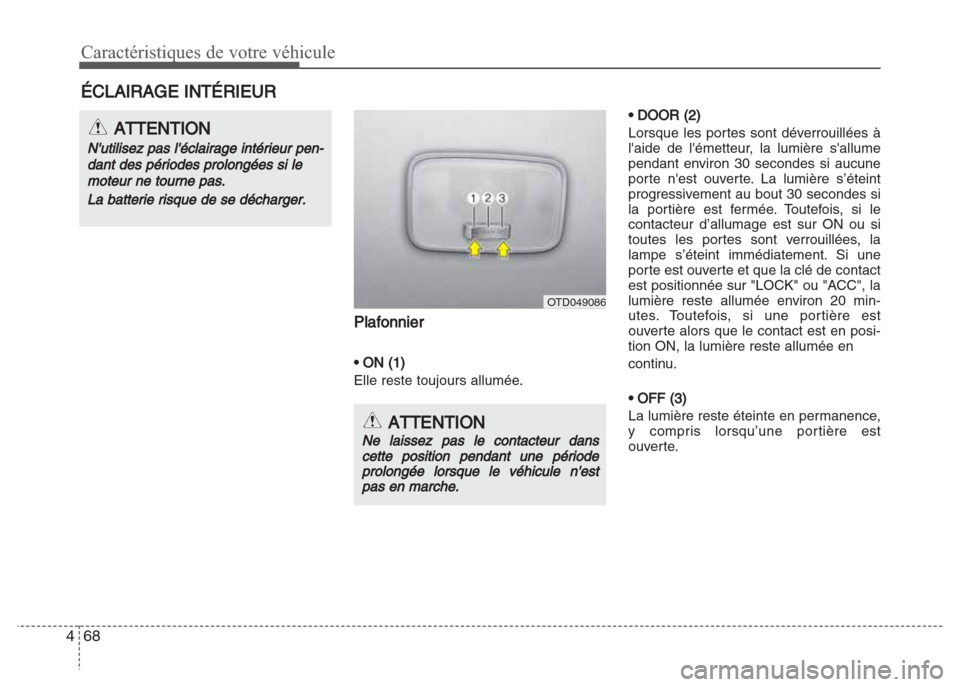 Hyundai Grand i10 2016  Manuel du propriétaire (in French) Caractéristiques de votre véhicule
68 4
Plafonnier
• ON (1)
Elle reste toujours allumée.
• DOOR (2)
Lorsque les portes sont déverrouillées à
laide de lémetteur, la lumière sallume
penda