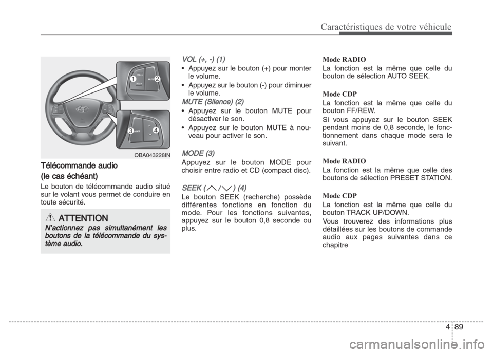 Hyundai Grand i10 2016  Manuel du propriétaire (in French) 489
Caractéristiques de votre véhicule
Télécommande audio
(le cas échéant)
Le bouton de télécommande audio situé
sur le volant vous permet de conduire en
toute sécurité. 
VOL (+, -) (1)
•