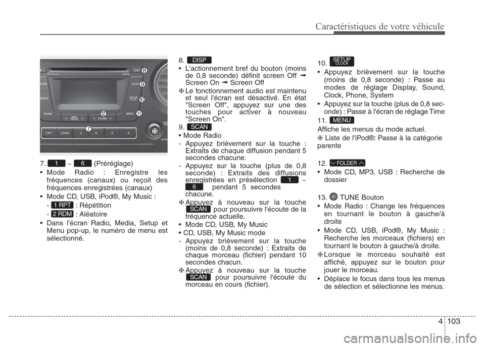 Hyundai Grand i10 2016  Manuel du propriétaire (in French) 4103
Caractéristiques de votre véhicule
   
7. ~ (Préréglage)
• Mode Radio : Enregistre les
fréquences (canaux) ou reçoit des
fréquences enregistrées (canaux)
• Mode CD, USB, iPod®, My Mu