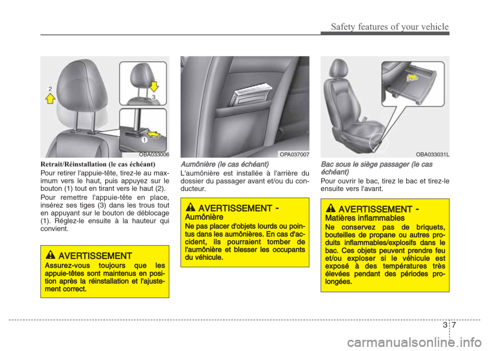 Hyundai Grand i10 2016  Manuel du propriétaire (in French) 37
Safety features of your vehicle
Retrait/Réinstallation (le cas échéant)
Pour retirer lappuie-tête, tirez-le au max-
imum vers le haut, puis appuyez sur le
bouton (1) tout en tirant vers le hau