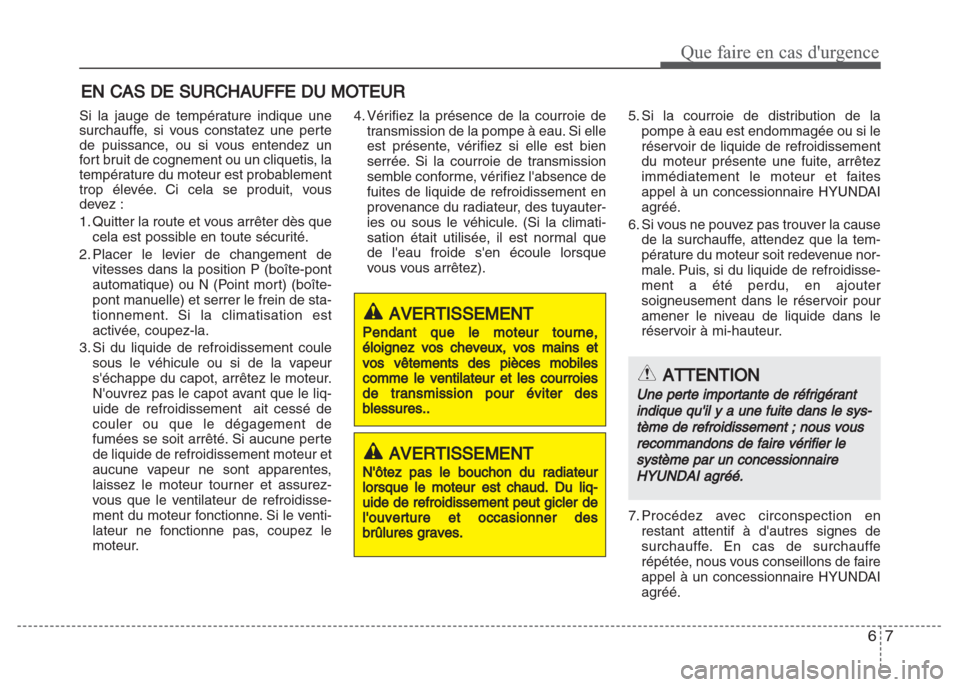 Hyundai Grand i10 2016  Manuel du propriétaire (in French) 67
Que faire en cas durgence
EN CAS DE SURCHAUFFE DU MOTEUR
Si la jauge de température indique une
surchauffe, si vous constatez une perte
de puissance, ou si vous entendez un
fort bruit de cognemen