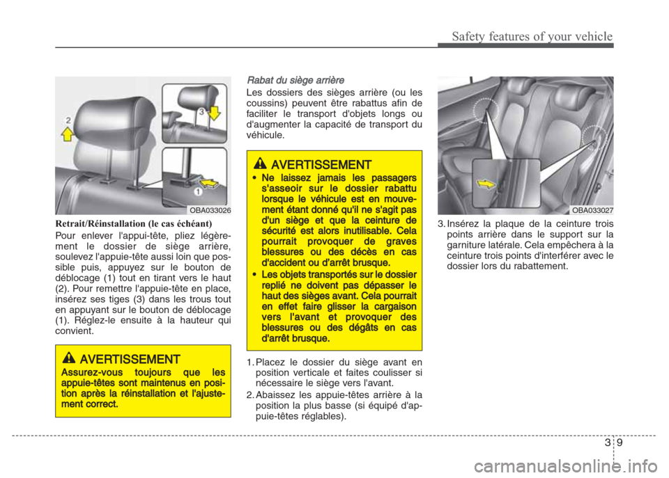 Hyundai Grand i10 2016  Manuel du propriétaire (in French) 39
Safety features of your vehicle
Retrait/Réinstallation (le cas échéant)
Pour enlever lappui-tête, pliez légère-
ment le dossier de siège arrière,
soulevez lappuie-tête aussi loin que pos