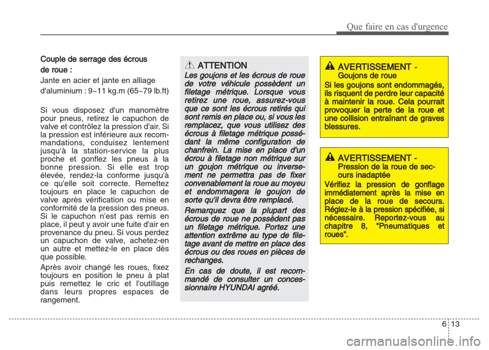 Hyundai Grand i10 2016  Manuel du propriétaire (in French) 613
Que faire en cas durgence
Couple de serrage des écrous 
de roue :
Jante en acier et jante en alliage 
daluminium : 9~11 kg.m (65~79 lb.ft)
Si vous disposez dun manomètre
pour pneus, retirez l