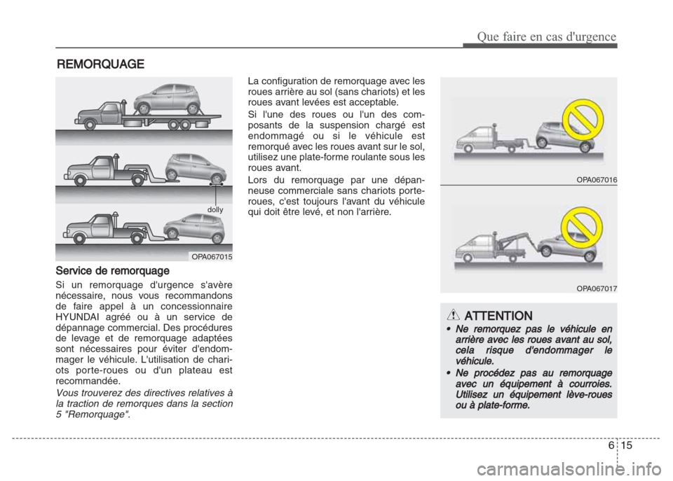 Hyundai Grand i10 2016  Manuel du propriétaire (in French) 615
Que faire en cas durgence
REMORQUAGE
Service de remorquage
Si un remorquage durgence savère
nécessaire, nous vous recommandons
de faire appel à un concessionnaire
HYUNDAI agréé ou à un se