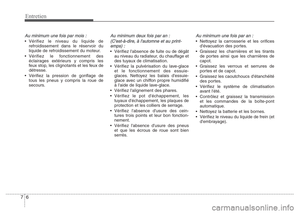 Hyundai Grand i10 2016  Manuel du propriétaire (in French) Entretien
6 7
Au minimum une fois par mois :
• Vérifiez le niveau du liquide de
refroidissement dans le réservoir du
liquide de refroidissement du moteur.
• Vérifiez le fonctionnement des
écla