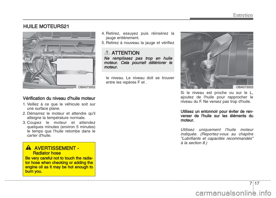 Hyundai Grand i10 2016  Manuel du propriétaire (in French) 717
Entretien
HUILE MOTEURS21
Vérification du niveau dhuile moteur
1. Veillez à ce que le véhicule soit sur
une surface plane.
2. Démarrez le moteur et attendre quil
atteigne la température nor