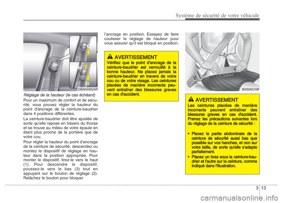 Hyundai Grand i10 2016  Manuel du propriétaire (in French) 313
Système de sécurité de votre véhicule
Réglage de la hauteur (le cas échéant)
Pour un maximum de confort et de sécu-
rité, vous pouvez régler la hauteur du
point dancrage de la ceinture-