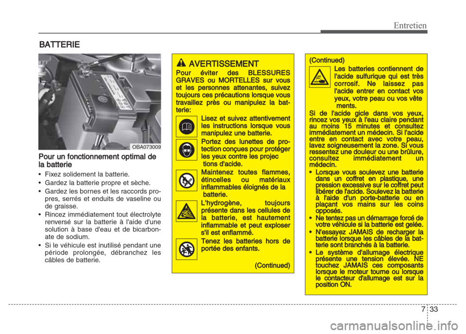 Hyundai Grand i10 2016  Manuel du propriétaire (in French) 733
Entretien
BATTERIE
Pour un fonctionnement optimal de
la batterie
• Fixez solidement la batterie.
• Gardez la batterie propre et sèche.
• Gardez les bornes et les raccords pro-
pres, serrés