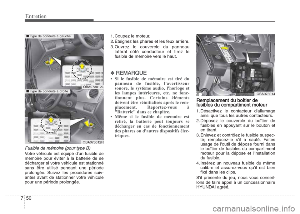 Hyundai Grand i10 2016  Manuel du propriétaire (in French) Entretien
50 7
Fusible de mémoire (pour type B)
Votre véhicule est équipé dun fusible de
mémoire pour éviter à la batterie de se
décharger si votre véhicule est stationné
sans être utilis