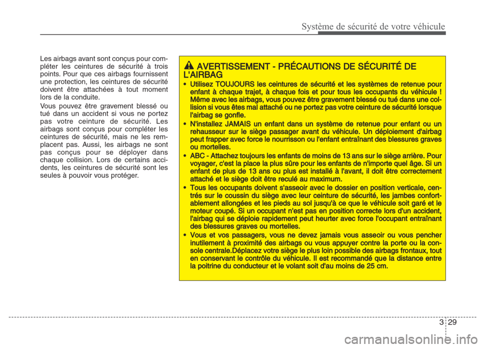 Hyundai Grand i10 2016  Manuel du propriétaire (in French) 329
Système de sécurité de votre véhicule
Les airbags avant sont conçus pour com-
pléter les ceintures de sécurité à trois
points. Pour que ces airbags fournissent
une protection, les ceintur