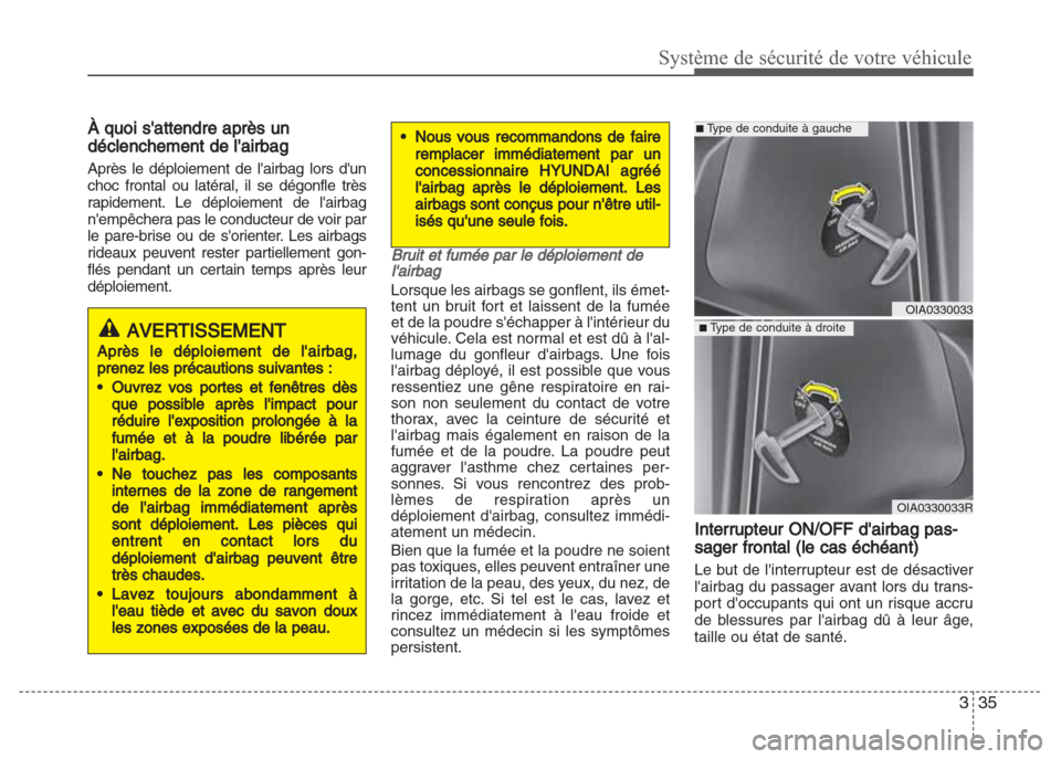 Hyundai Grand i10 2016  Manuel du propriétaire (in French) 335
Système de sécurité de votre véhicule
À quoi sattendre après un
déclenchement de lairbag 
Après le déploiement de lairbag lors dun
choc frontal ou latéral, il se dégonfle très
rapi