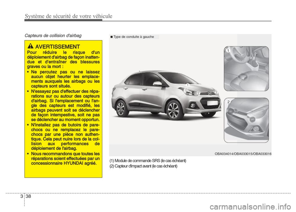Hyundai Grand i10 2016  Manuel du propriétaire (in French) Système de sécurité de votre véhicule
38 3
Capteurs de collision dairbag
AVERTISSEMENT
Pour réduire le risque dun
déploiement dairbag de façon inatten-
due et dentraîner des blessures
grav