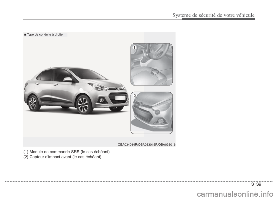 Hyundai Grand i10 2016  Manuel du propriétaire (in French) 339
Système de sécurité de votre véhicule
(1) Module de commande SRS (le cas échéant)
(2) Capteur dimpact avant (le cas échéant)
1
2
OBA034014R/OBA033015R/OBA033016
■Type de conduite à dro