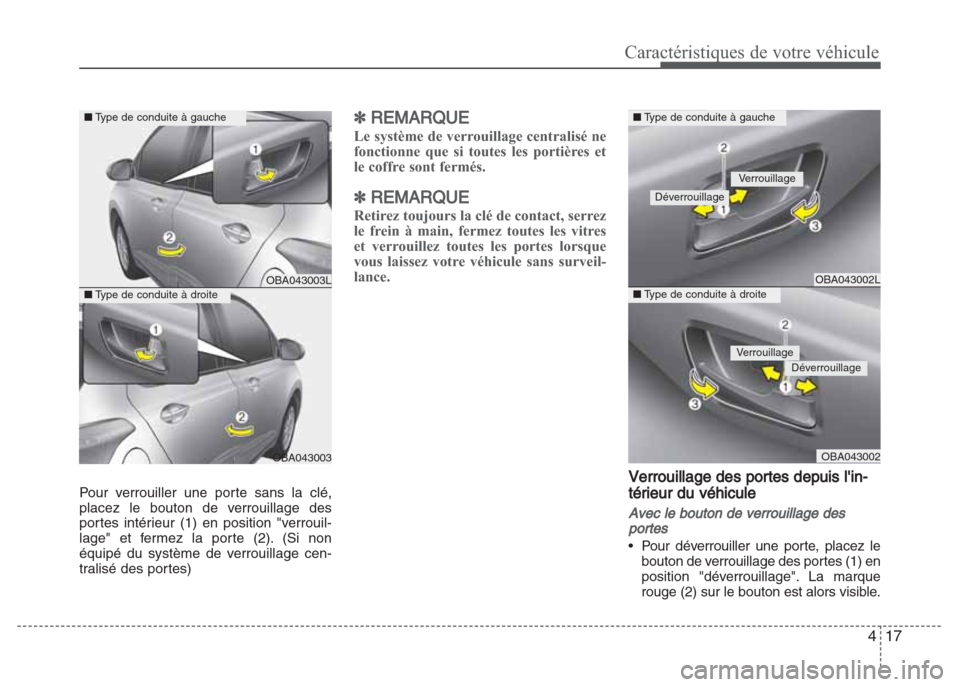 Hyundai Grand i10 2016  Manuel du propriétaire (in French) 417
Caractéristiques de votre véhicule
Pour verrouiller une porte sans la clé,
placez le bouton de verrouillage des
portes intérieur (1) en position "verrouil-
lage" et fermez la porte (2). (Si no