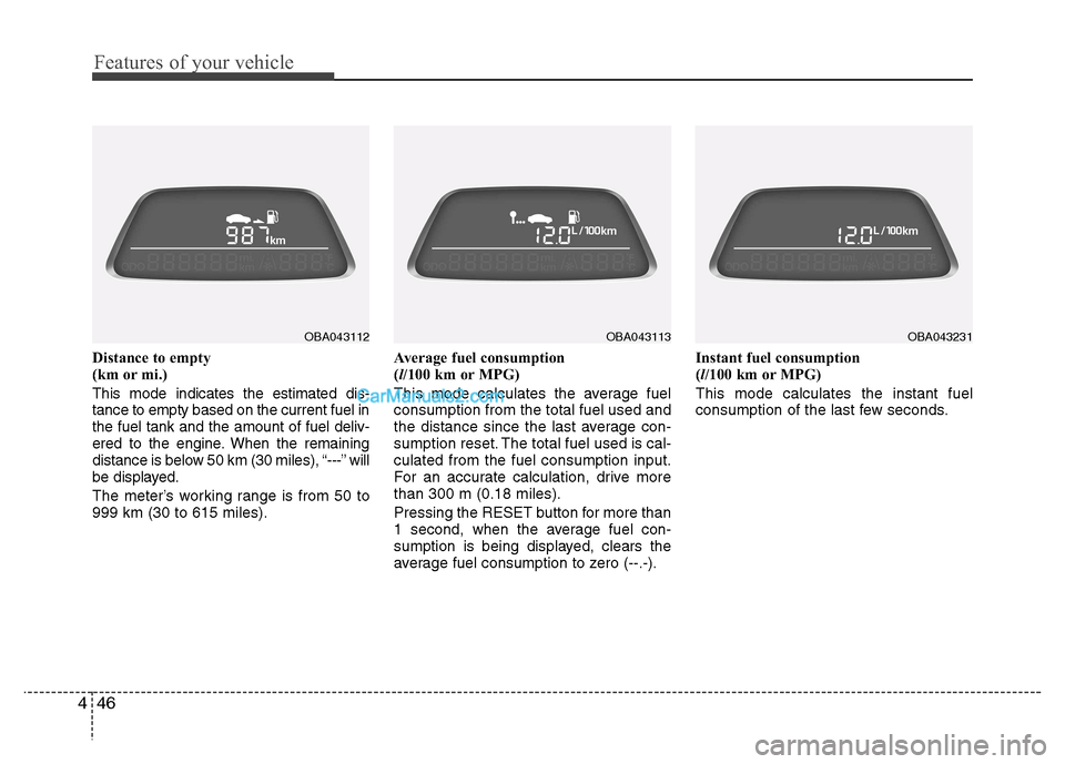 Hyundai Grand i10 2015  Owners Manual Features of your vehicle
46
4
Distance to empty  
(km or mi.) This mode indicates the estimated dis- tance to empty based on the current fuel inthe fuel tank and the amount of fuel deliv-
ered to the 