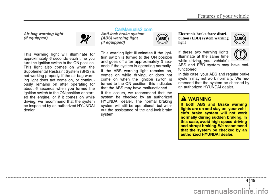 Hyundai Grand i10 2015 Owners Manual 449
Features of your vehicle
Air bag warning light (if equipped)
This warning light will illuminate for
approximately 6 seconds each time you
turn the ignition switch to the ON position.This light al Hyundai Grand i10 2015 Owners Manual 449
Features of your vehicle
Air bag warning light (if equipped)
This warning light will illuminate for
approximately 6 seconds each time you
turn the ignition switch to the ON position.This light al