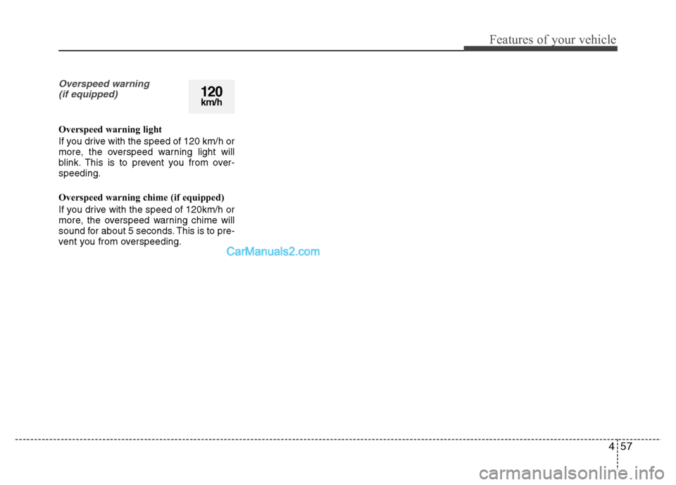 Hyundai Grand i10 2015 Owners Manual 457
Features of your vehicle
Overspeed warning (if equipped)
Overspeed warning light
If you drive with the speed of 120 km/h or
more, the overspeed warning light will
blink. This is to prevent you f Hyundai Grand i10 2015 Owners Manual 457
Features of your vehicle
Overspeed warning (if equipped)
Overspeed warning light
If you drive with the speed of 120 km/h or
more, the overspeed warning light will
blink. This is to prevent you f