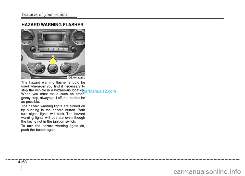 Hyundai Grand i10 2015 Owners Manual Features of your vehicle
58
4
The hazard warning flasher should be
used whenever you find it necessary to
stop the vehicle in a hazardous location.
When you must make such an emer-
gency stop, always Hyundai Grand i10 2015 Owners Manual Features of your vehicle
58
4
The hazard warning flasher should be
used whenever you find it necessary to
stop the vehicle in a hazardous location.
When you must make such an emer-
gency stop, always