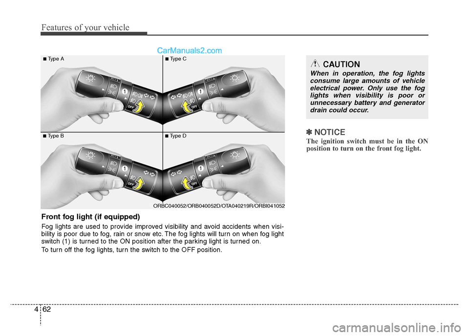 Hyundai Grand i10 2015 User Guide Features of your vehicle
62
4
✽✽
NOTICE
The ignition switch must be in the ON 
position to turn on the front fog light.
CAUTION
When in operation, the fog lights consume large amounts of vehicle
e