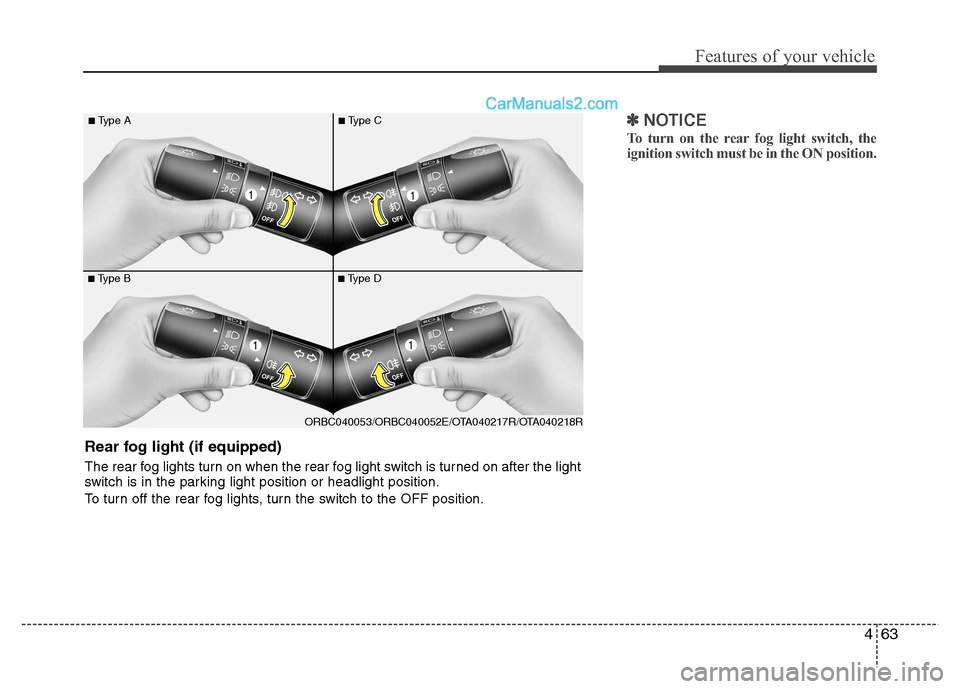 Hyundai Grand i10 2015  Owners Manual 463
Features of your vehicle
✽✽NOTICE
To turn on the rear fog light switch, the 
ignition switch must be in the ON position. 
■ Type B
■
Type A■Type D
■
Type C
ORBC040053/ORBC040052E/OTA04