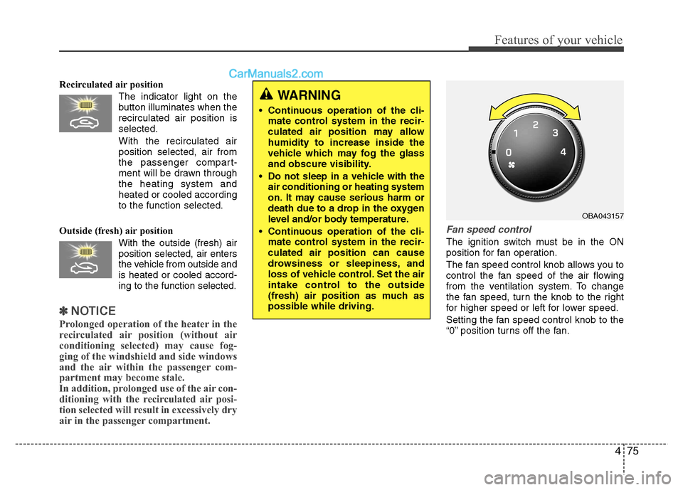 Hyundai Grand i10 2015  Owners Manual 475
Features of your vehicle
Recirculated air position      The indicator light on the 
button illuminates when therecirculated air position isselected.
With the recirculated air position selected, ai