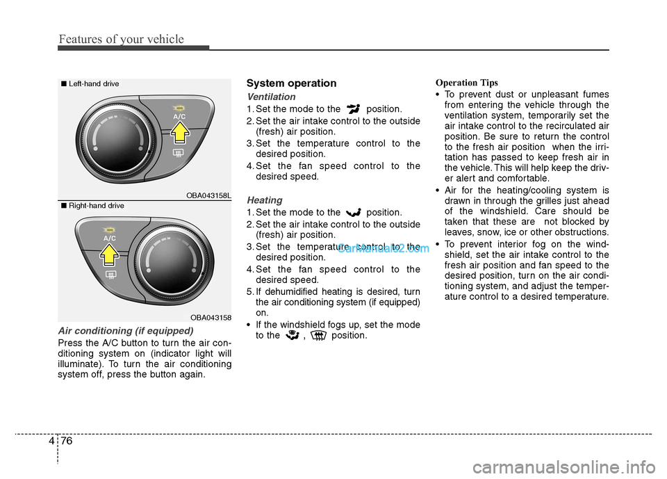 Hyundai Grand i10 2015  Owners Manual Features of your vehicle
76
4
Air conditioning (if equipped)  
Press the A/C button to turn the air con- ditioning system on (indicator light will
illuminate). To turn the air conditioning
system off,