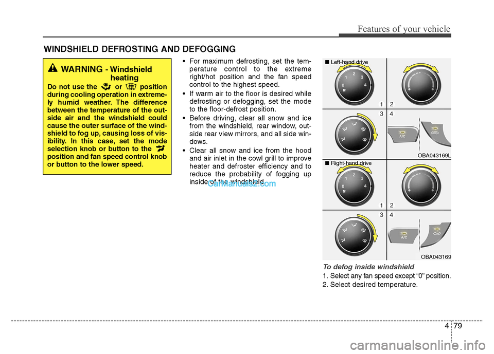 Hyundai Grand i10 2015  Owners Manual 479
Features of your vehicle
 For maximum defrosting, set the tem-perature control to the extreme 
right/hot position and the fan speedcontrol to the highest speed.
 If warm air to the floor is desire