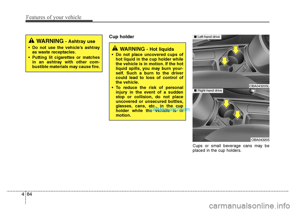 Hyundai Grand i10 2015 Owners Manual Features of your vehicle
84
4
Cup holder
Cups or small beverage cans may be
placed in the cup holders.
WARNING - Hot liquids
Do not place uncovered cups of hot liquid in the cup holder while
the ve Hyundai Grand i10 2015 Owners Manual Features of your vehicle
84
4
Cup holder
Cups or small beverage cans may be
placed in the cup holders.
WARNING - Hot liquids
Do not place uncovered cups of hot liquid in the cup holder while
the ve