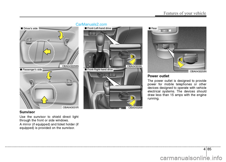 Hyundai Grand i10 2015 Service Manual 485
Features of your vehicle
Sunvisor 
Use the sunvisor to shield direct light 
through the front or side windows. 
A mirror (if equipped) and ticket holder (if 
equipped) is provided on the sunvisor.