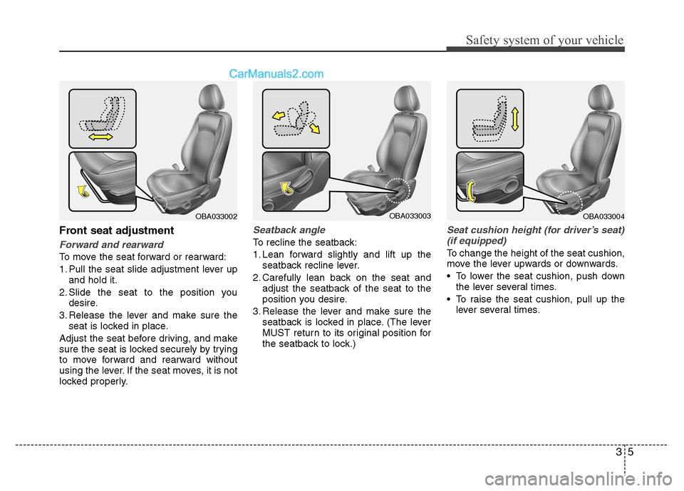 Hyundai Grand i10 2015  Owners Manual 35
Safety system of your vehicle
Front seat adjustment
Forward and rearward
To move the seat forward or rearward: 
1. Pull the seat slide adjustment lever upand hold it.
2. Slide the seat to the posit