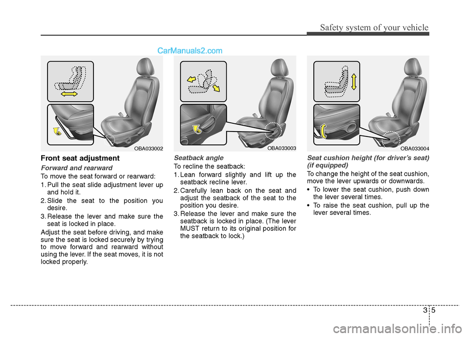 Hyundai Grand i10 2015 User Guide 35
Safety system of your vehicle
Front seat adjustment
Forward and rearward
To move the seat forward or rearward: 
1. Pull the seat slide adjustment lever upand hold it.
2. Slide the seat to the posit