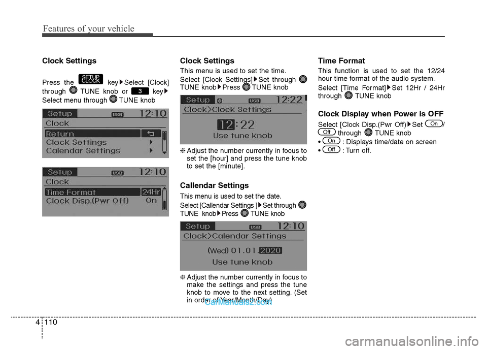 Hyundai Grand i10 2015  Owners Manual Features of your vehicle
110
4
Clock Settings 
Press the key Select [Clock] 
through  TUNE knob or  key
Select menu through  TUNE knob Clock Settings 
This menu is used to set the time. 
Select [Clock