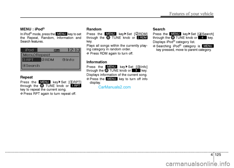Hyundai Grand i10 2015  Owners Manual 4125
Features of your vehicle
MENU : iPod®
In iPod®mode, press the  key to set
the Repeat, Random, Information and 
Search features. Repeat 
Press the  key Set [ RPT] 
through the  TUNE knob or 
key