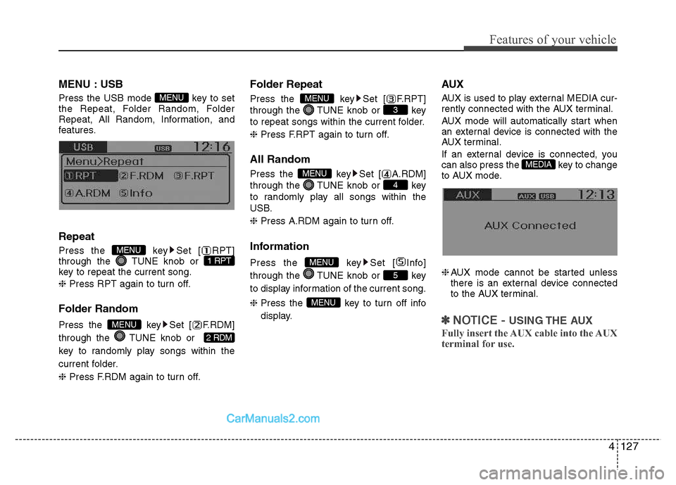 Hyundai Grand i10 2015  Owners Manual 4127
Features of your vehicle
MENU : USB 
Press the USB mode  key to set 
the Repeat, Folder Random, Folder
Repeat, All Random, Information, and
features. Repeat 
Press the  key Set [ RPT] 
through th