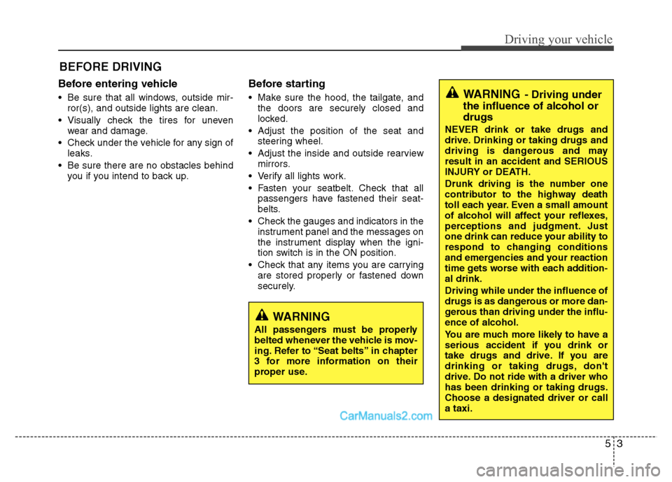 Hyundai Grand i10 2015 User Guide 53
Driving your vehicle
Before entering vehicle 
• Be sure that all windows, outside mir-ror(s), and outside lights are clean.
 Visually check the tires for uneven wear and damage.
 Check under the 