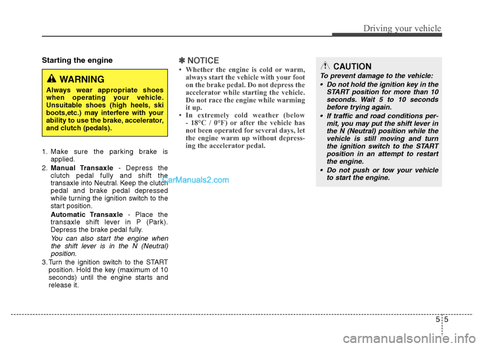 Hyundai Grand i10 2015  Owners Manual 55
Driving your vehicle
Starting the engine 
1. Make sure the parking brake isapplied.
2. Manual Transaxle - Depress the
clutch pedal fully and shift the 
transaxle into Neutral. Keep the clutch
pedal