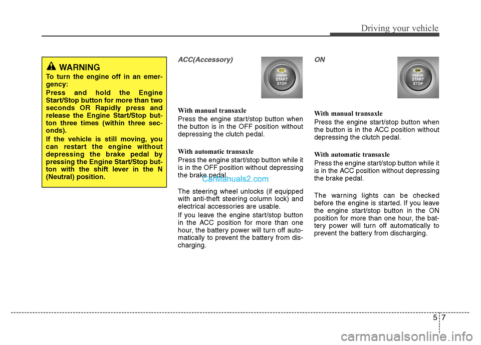 Hyundai Grand i10 2015  Owners Manual 57
Driving your vehicle
ACC(Accessory)
With manual transaxle 
Press the engine start/stop button when 
the button is in the OFF position withoutdepressing the clutch pedal. 
With automatic transaxle 
