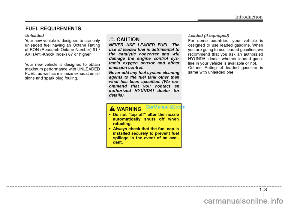 Hyundai Grand i10 2015  Owners Manual 13
Introduction
Unleaded
Your new vehicle is designed to use only 
unleaded fuel having an Octane Rating
of RON (Research Octane Number) 91 /
AKI (Anti-Knock Index) 87 or higher. 
Your new vehicle is 